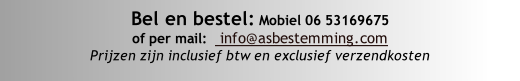 Bel en bestel: Mobiel 06 53169675
of per mail:   info@asbestemming.com 
Prijzen zijn inclusief btw en exclusief verzendkosten

